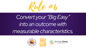 rule 6 Convert your big easy into an outcome with measurable characteristics